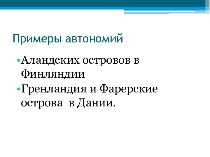 Примеры автономий Аландских островов в Финляндии Гренландия и Фарерские острова в Дании.