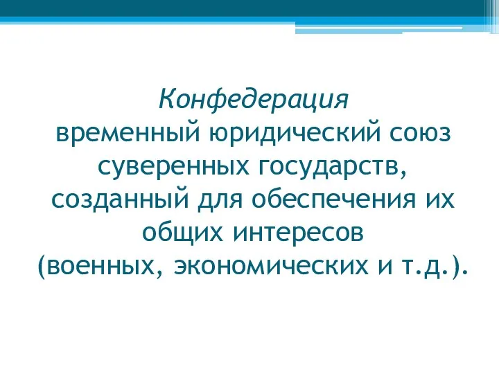 Конфедерация временный юридический союз суверенных государств, созданный для обеспечения их общих интересов (военных, экономических и т.д.).