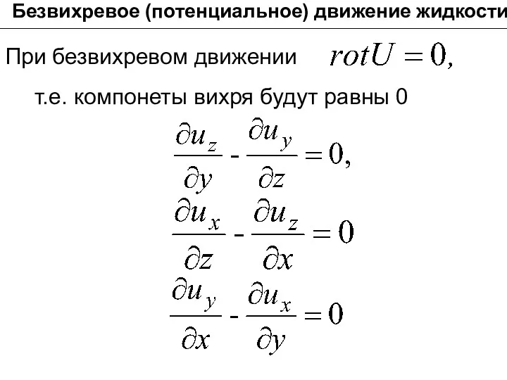 Безвихревое (потенциальное) движение жидкости При безвихревом движении т.е. компонеты вихря будут равны 0