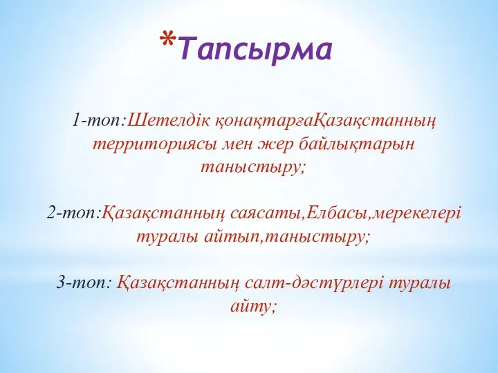 Тапсырма 1-топ:Шетелдік қонақтарғаҚазақстанның территориясы мен жер байлықтарын таныстыру; 2-топ:Қазақстанның саясаты,Елбасы,мерекелері