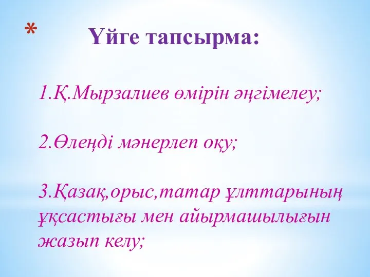 Үйге тапсырма: 1.Қ.Мырзалиев өмірін әңгімелеу; 2.Өлеңді мәнерлеп оқу; 3.Қазақ,орыс,татар ұлттарының ұқсастығы мен айырмашылығын жазып келу;