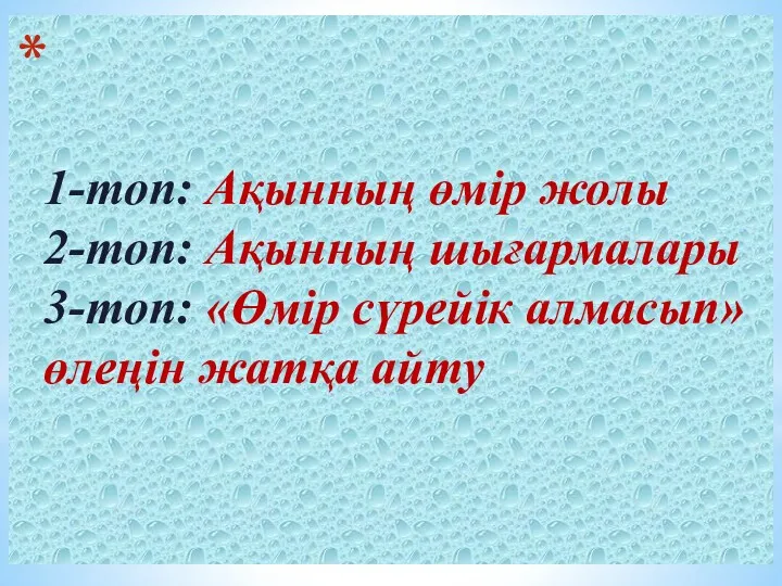 1-топ: Ақынның өмір жолы 2-топ: Ақынның шығармалары 3-топ: «Өмір сүрейік алмасып» өлеңін жатқа айту