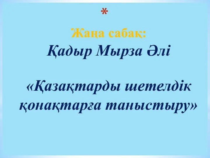 Жаңа сабақ: Қадыр Мырза Әлі «Қазақтарды шетелдік қонақтарға таныстыру»