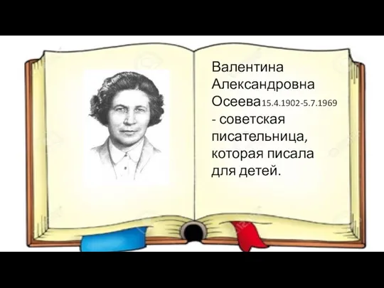 Валентина Александровна Осеева15.4.1902-5.7.1969 - советская писательница, которая писала для детей.