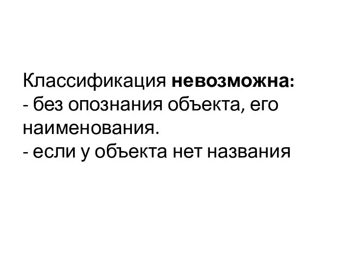 Классификация невозможна: - без опознания объекта, его наименования. - если у объекта нет названия