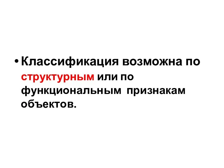 Классификация возможна по структурным или по функциональным признакам объектов.