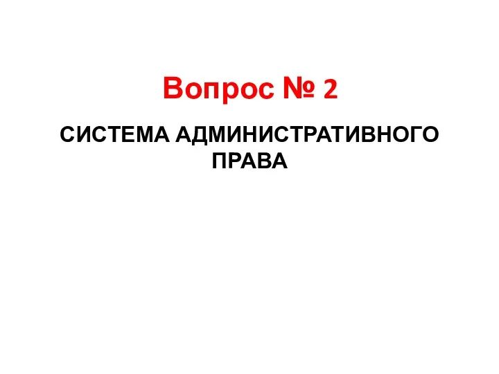 Вопрос № 2 СИСТЕМА АДМИНИСТРАТИВНОГО ПРАВА