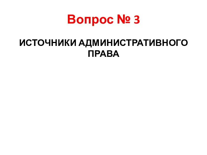 Вопрос № 3 ИСТОЧНИКИ АДМИНИСТРАТИВНОГО ПРАВА