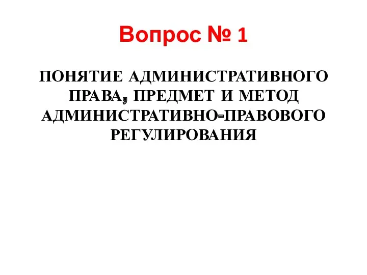 Вопрос № 1 ПОНЯТИЕ АДМИНИСТРАТИВНОГО ПРАВА, ПРЕДМЕТ И МЕТОД АДМИНИСТРАТИВНО-ПРАВОВОГО РЕГУЛИРОВАНИЯ