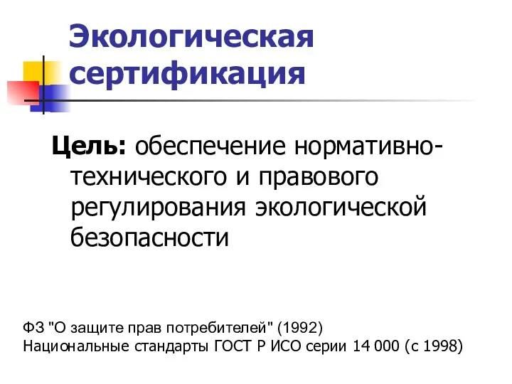 Экологическая сертификация Цель: обеспечение нормативно-технического и правового регулирования экологической безопасности