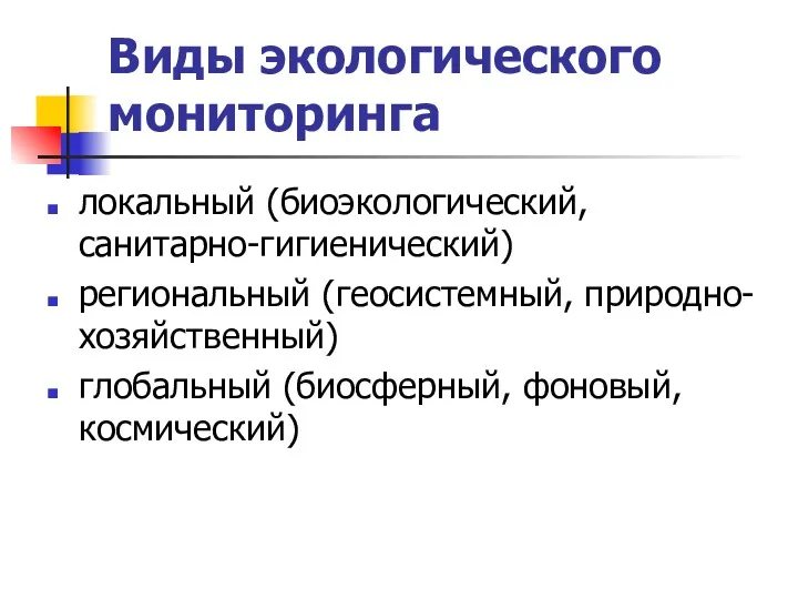 Виды экологического мониторинга локальный (биоэкологический, санитарно-гигиенический) региональный (геосистемный, природно-хозяйственный) глобальный (биосферный, фоновый, космический)