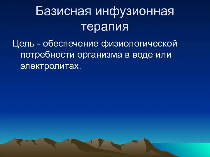 Базисная инфузионная терапия Цель - обеспечение физиологической потребности организма в воде или электролитах.