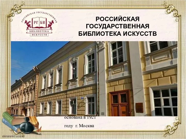 основана в 1921 году г. Москва РОССИЙСКАЯ ГОСУДАРСТВЕННАЯ БИБЛИОТЕКА ИСКУССТВ