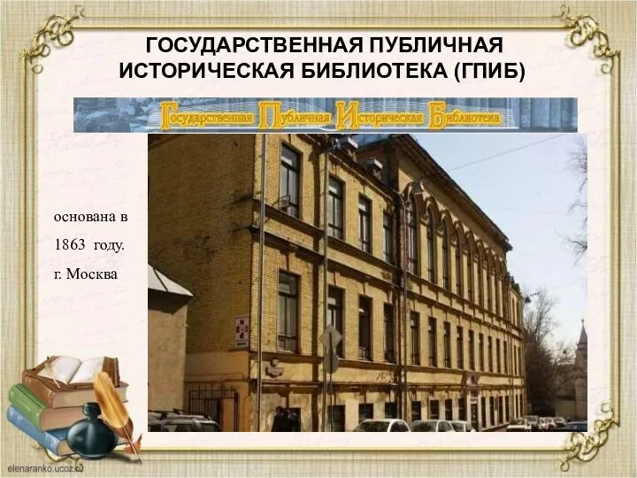 ГОСУДАРСТВЕННАЯ ПУБЛИЧНАЯ ИСТОРИЧЕСКАЯ БИБЛИОТЕКА (ГПИБ) основана в 1863 году. г. Москва