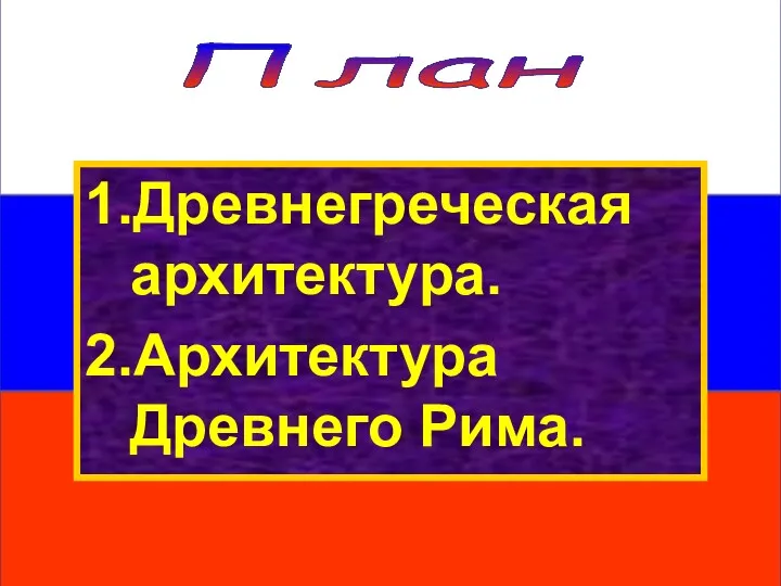 План 1.Древнегреческая архитектура. 2.Архитектура Древнего Рима.