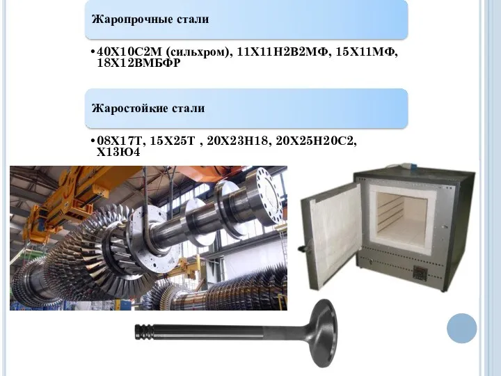 Жаропрочные стали 40Х10С2М (сильхром), 11Х11Н2В2МФ, 15Х11МФ, 18Х12ВМБФР Жаростойкие стали 08Х17Т, 15Х25Т , 20Х23Н18, 20Х25Н20С2, Х13Ю4