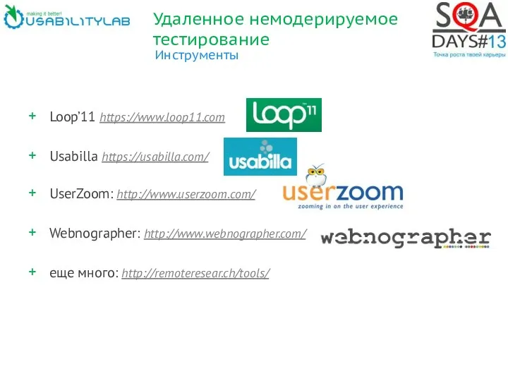 Удаленное немодерируемое тестирование Инструменты Loop’11 https://www.loop11.com Usabilla https://usabilla.com/ UserZoom: http://www.userzoom.com/ Webnographer: http://www.webnographer.com/ еще много: http://remoteresear.ch/tools/