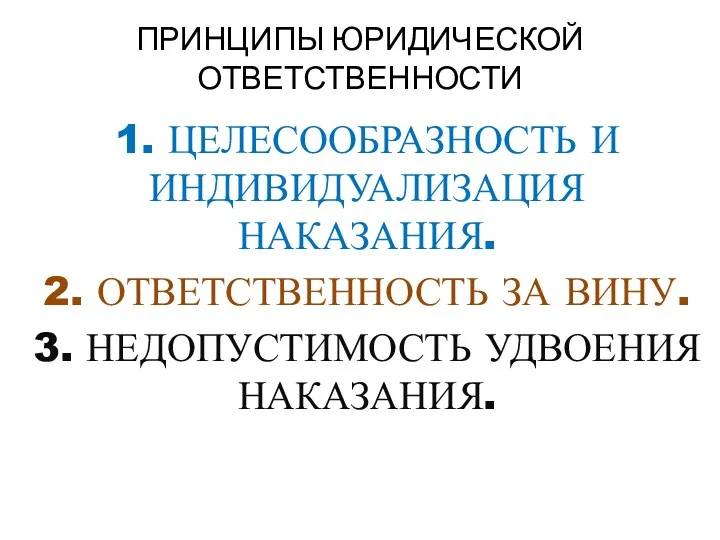 ПРИНЦИПЫ ЮРИДИЧЕСКОЙ ОТВЕТСТВЕННОСТИ 1. ЦЕЛЕСООБРАЗНОСТЬ И ИНДИВИДУАЛИЗАЦИЯ НАКАЗАНИЯ. 2. ОТВЕТСТВЕННОСТЬ ЗА ВИНУ. 3. НЕДОПУСТИМОСТЬ УДВОЕНИЯ НАКАЗАНИЯ.