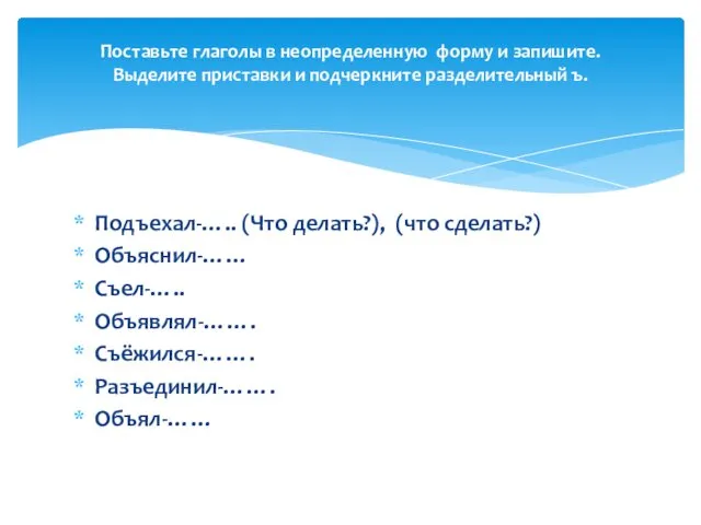 Подъехал-….. (Что делать?), (что сделать?) Объяснил-…… Съел-….. Объявлял-……. Съёжился-……. Разъединил-…….