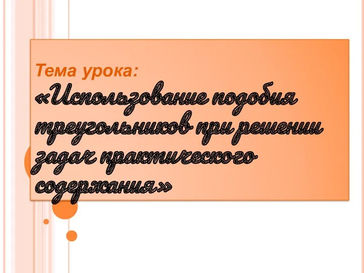 Тема урока: «Использование подобия треугольников при решении задач практического содержания»