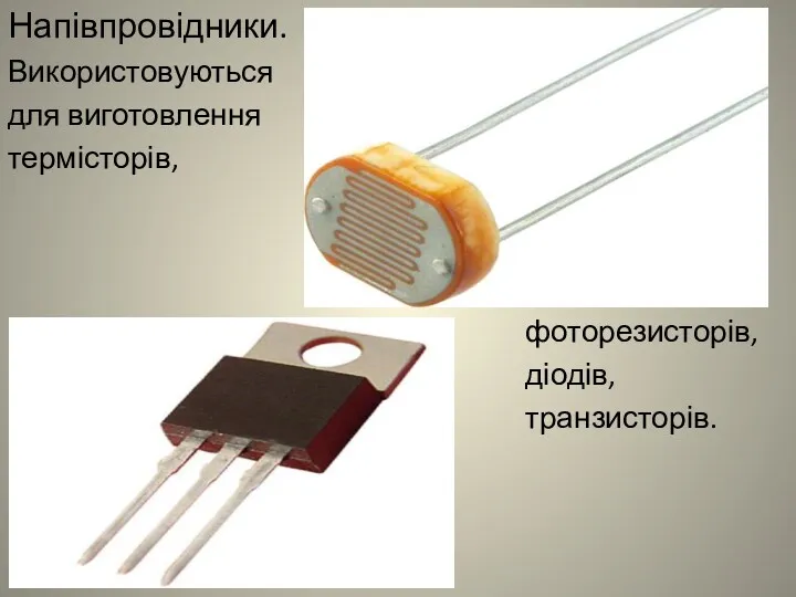 Напівпровідники. Використовуються для виготовлення термісторів, фоторезисторів, діодів, транзисторів.