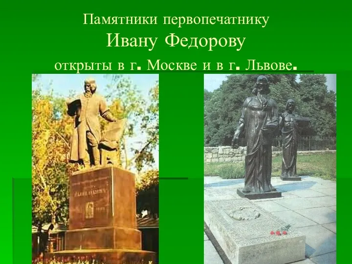 Памятники первопечатнику Ивану Федорову открыты в г. Москве и в г. Львове.