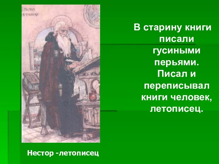 В старину книги писали гусиными перьями. Писал и переписывал книги человек, летописец. Нестор -летописец