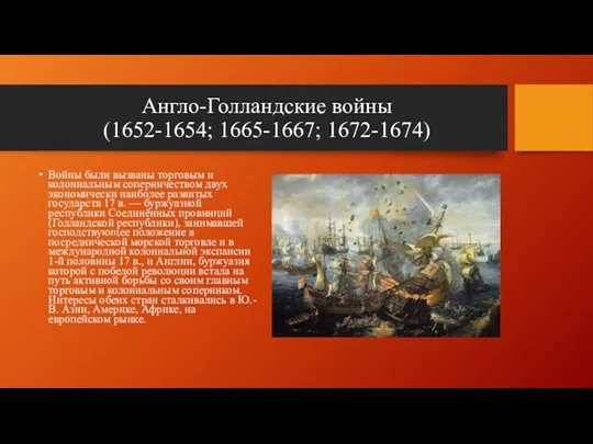 Англо-Голландские войны (1652-1654; 1665-1667; 1672-1674) Войны были вызваны торговым и колониальным соперничеством двух