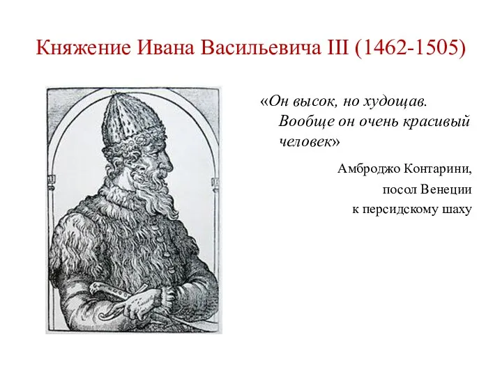 Княжение Ивана Васильевича III (1462-1505) «Он высок, но худощав. Вообще