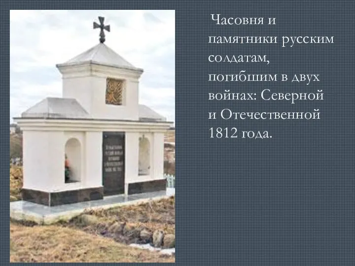 Памятники славы Часовня и памятники русским солдатам, погибшим в двух войнах: Северной и Отечественной 1812 года.