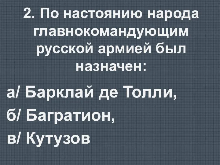 2. По настоянию народа главнокомандующим русской армией был назначен: а/ Барклай де Толли,