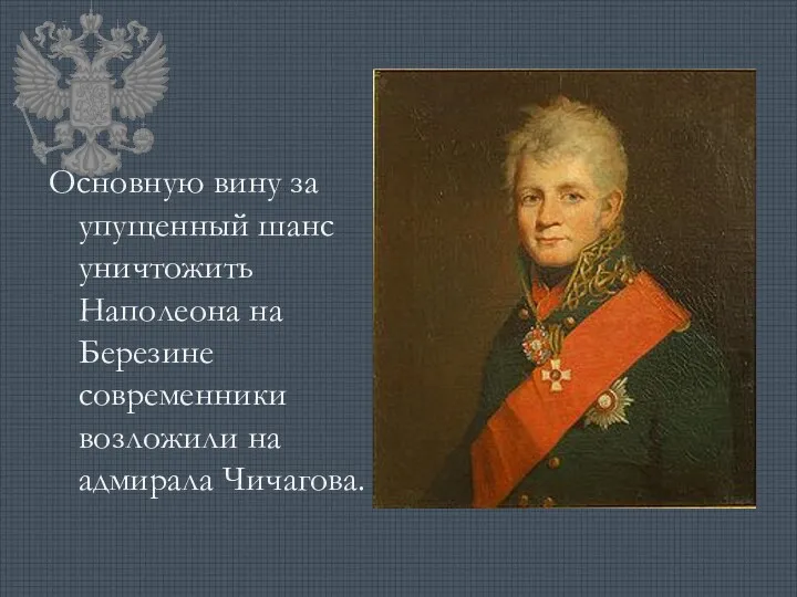 Основную вину за упущенный шанс уничтожить Наполеона на Березине современники возложили на адмирала Чичагова.