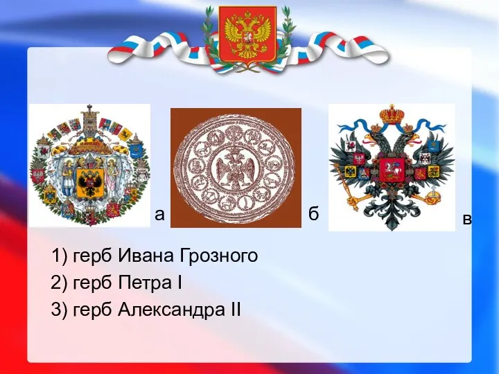 а б в 1) герб Ивана Грозного 2) герб Петра I 3) герб Александра II
