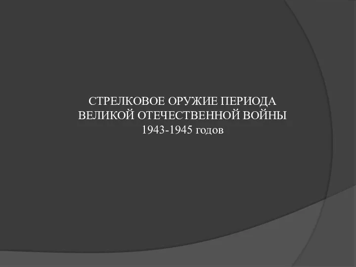 СТРЕЛКОВОЕ ОРУЖИЕ ПЕРИОДА ВЕЛИКОЙ ОТЕЧЕСТВЕННОЙ ВОЙНЫ 1943-1945 годов