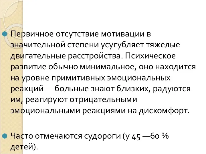 Первичное отсутствие мотивации в значительной степени усугубляет тяжелые двигательные расстройства. Психическое развитие обычно