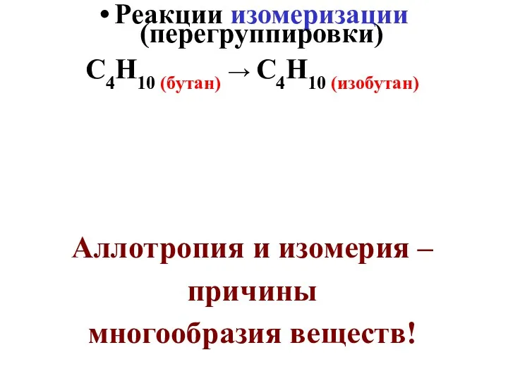 Реакции изомеризации (перегруппировки) С4Н10 (бутан) → С4Н10 (изобутан) Аллотропия и изомерия – причины многообразия веществ!