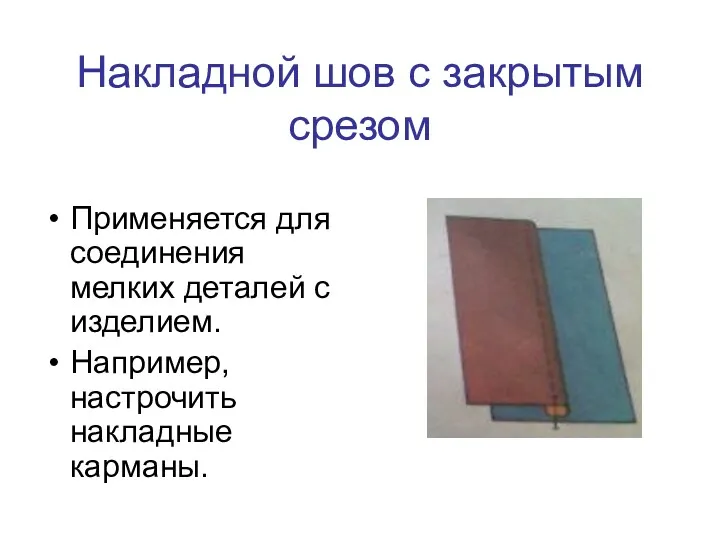 Накладной шов с закрытым срезом Применяется для соединения мелких деталей с изделием. Например, настрочить накладные карманы.