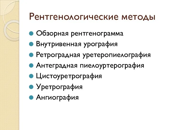 Рентгенологические методы Обзорная рентгенограмма Внутривенная урография Ретроградная уретеропиелография Антеградная пиелоуртерография Цистоуретрография Уретрография Ангиография