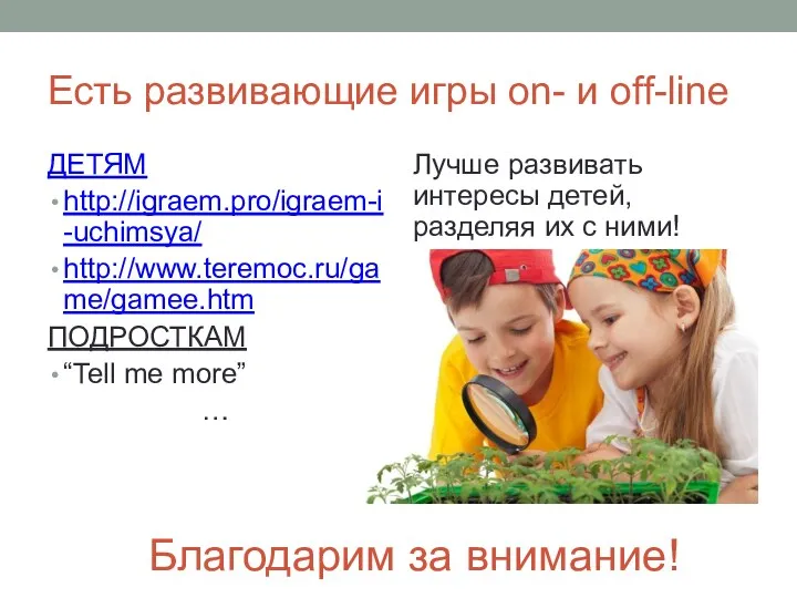 Есть развивающие игры on- и оff-line ДЕТЯМ http://igraem.pro/igraem-i-uchimsya/ http://www.teremoc.ru/game/gamee.htm ПОДРОСТКАМ