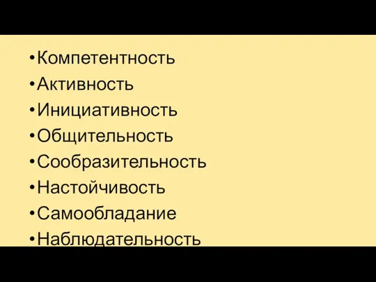 Компетентность Активность Инициативность Общительность Сообразительность Настойчивость Самообладание Наблюдательность Самостоятельность Организованность И так далее...