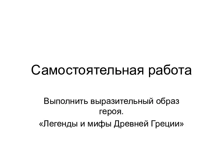 Самостоятельная работа Выполнить выразительный образ героя. «Легенды и мифы Древней Греции»