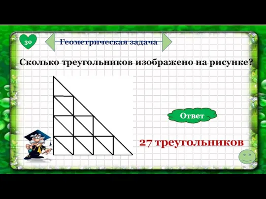 30 Геометрическая задача Сколько треугольников изображено на рисунке? 27 треугольников Ответ