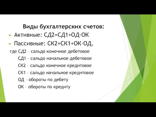 Виды бухгалтерских счетов: Активные: СД2=СД1+ОД-ОК Пассивные: СК2=СК1+ОК-ОД, где СД2 – сальдо конечное дебетовое