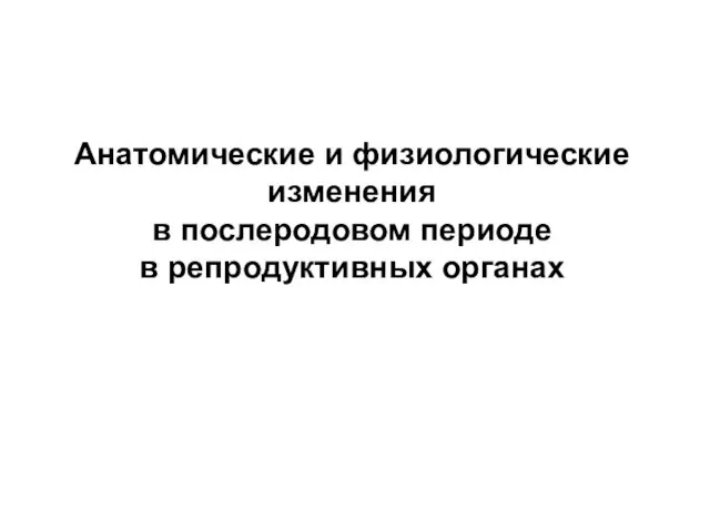 Анатомические и физиологические изменения в послеродовом периоде в репродуктивных органах