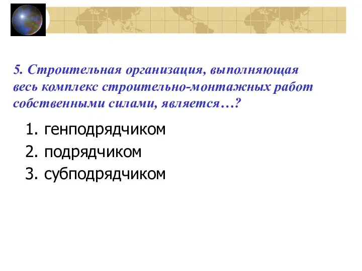 5. Строительная организация, выполняющая весь комплекс строительно-монтажных работ собственными силами, является…? генподрядчиком подрядчиком субподрядчиком