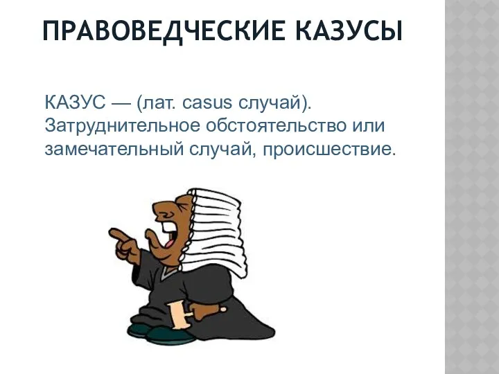 ПРАВОВЕДЧЕСКИЕ КАЗУСЫ КАЗУС — (лат. casus случай). Затруднительное обстоятельство или замечательный случай, происшествие.