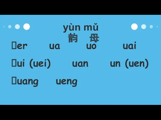 yùn mǔ 韵 母 er ua uo uai ui (uei) uan un (uen) uang ueng