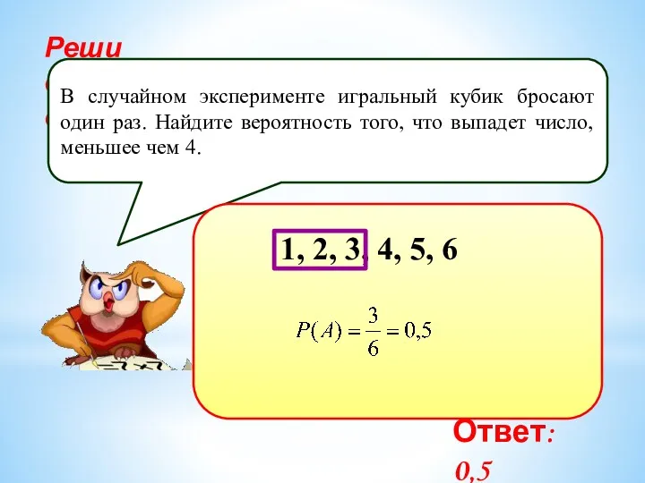 Реши самостоятельно! В случайном эксперименте игральный кубик бросают один раз.