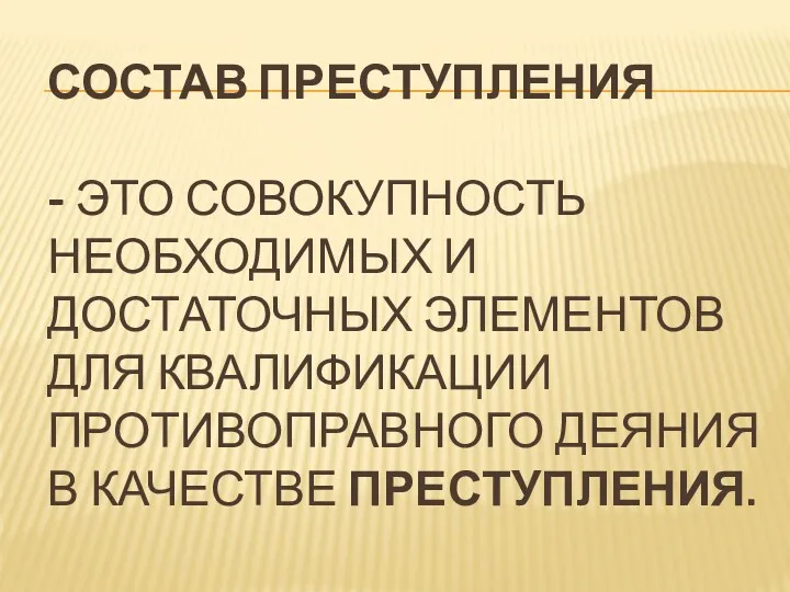 СОСТАВ ПРЕСТУПЛЕНИЯ - ЭТО СОВОКУПНОСТЬ НЕОБХОДИМЫХ И ДОСТАТОЧНЫХ ЭЛЕМЕНТОВ ДЛЯ КВАЛИФИКАЦИИ ПРОТИВОПРАВНОГО ДЕЯНИЯ В КАЧЕСТВЕ ПРЕСТУПЛЕНИЯ.