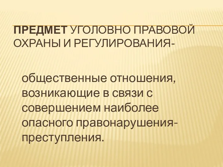 ПРЕДМЕТ УГОЛОВНО ПРАВОВОЙ ОХРАНЫ И РЕГУЛИРОВАНИЯ- общественные отношения, возникающие в